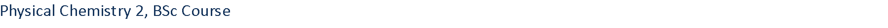 Text Box: Physical Chemistry 2, BSc Course